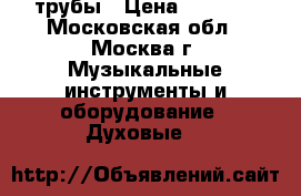трубы › Цена ­ 2 000 - Московская обл., Москва г. Музыкальные инструменты и оборудование » Духовые   